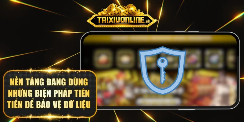 Nền tảng đang dùng những biện pháp tiên tiến để bảo vệ dữ liệu
